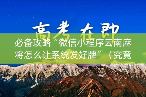 必备攻略“微信小程序云南麻将怎么让系统发好牌”（究竟是不是有挂)