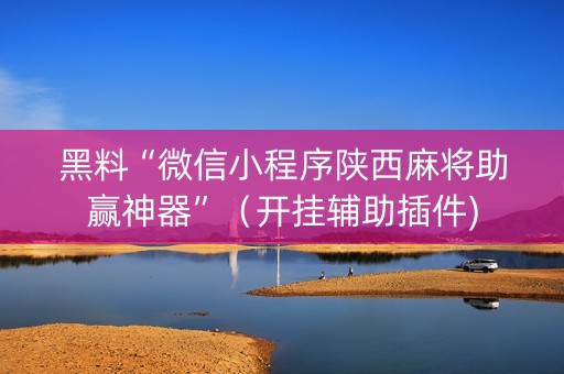 黑料“微信小程序陕西麻将助赢神器”（开挂辅助插件)