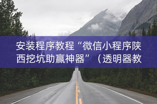 安装程序教程“微信小程序陕西挖坑助赢神器”（透明器教程)