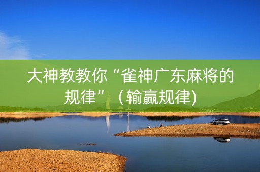 大神教教你“雀神广东麻将的规律”（输赢规律)