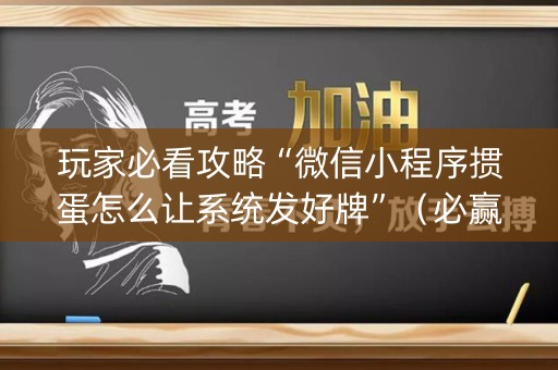 玩家必看攻略“微信小程序掼蛋怎么让系统发好牌”（必赢神器辅助器)