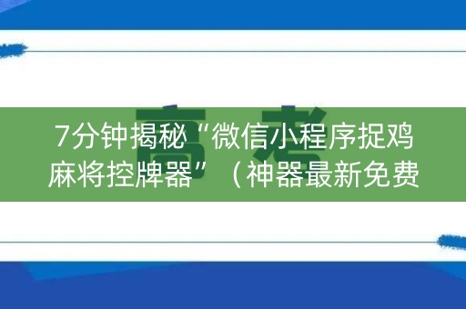 7分钟揭秘“微信小程序捉鸡麻将控牌器”（神器最新免费)