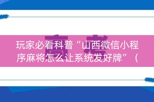 玩家必看科普“山西微信小程序麻将怎么让系统发好牌”（怎么设置能有好牌)