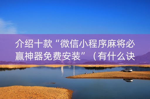 介绍十款“微信小程序麻将必赢神器免费安装”（有什么诀窍)