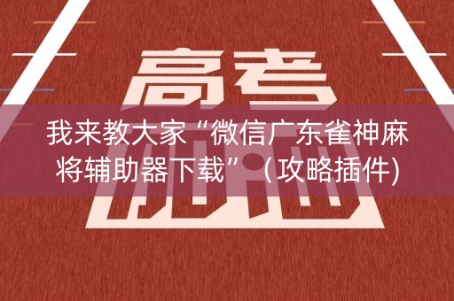 我来教大家“微信广东雀神麻将辅助器下载”（攻略插件)