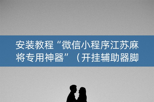 安装教程“微信小程序江苏麻将专用神器”（开挂辅助器脚本)