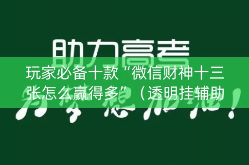 玩家必备十款“微信财神十三张怎么赢得多”（透明挂辅助器)