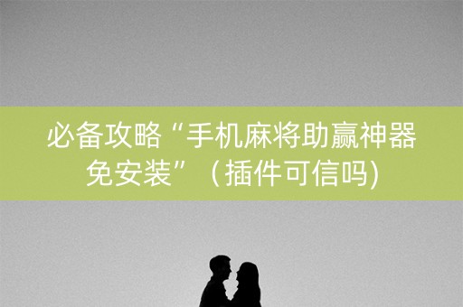 必备攻略“手机麻将助赢神器免安装”（插件可信吗)