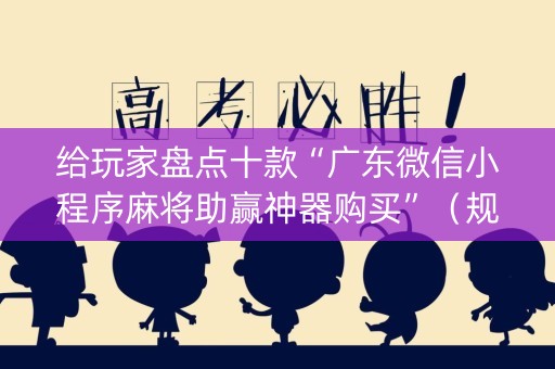给玩家盘点十款“广东微信小程序麻将助赢神器购买”（规律确实有挂)