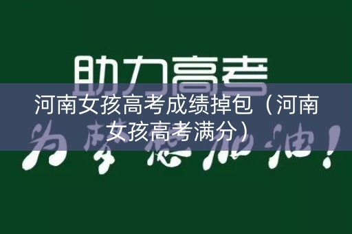 河南女孩高考成绩掉包（河南女孩高考满分）