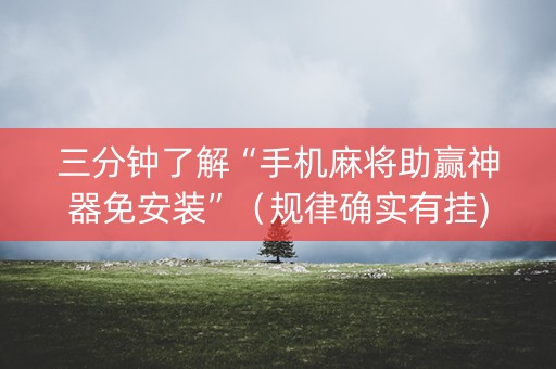 三分钟了解“手机麻将助赢神器免安装”（规律确实有挂)