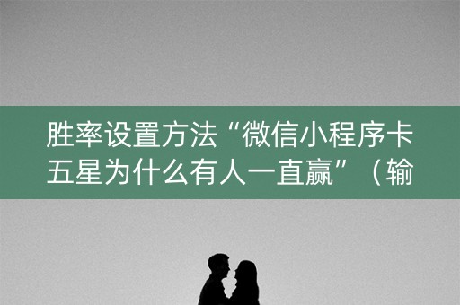 胜率设置方法“微信小程序卡五星为什么有人一直赢”（输赢跟id号有关系吗)