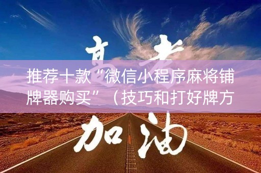 推荐十款“微信小程序麻将铺牌器购买”（技巧和打好牌方法)