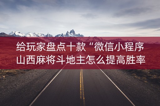 给玩家盘点十款“微信小程序山西麻将斗地主怎么提高胜率”（外辅工具)