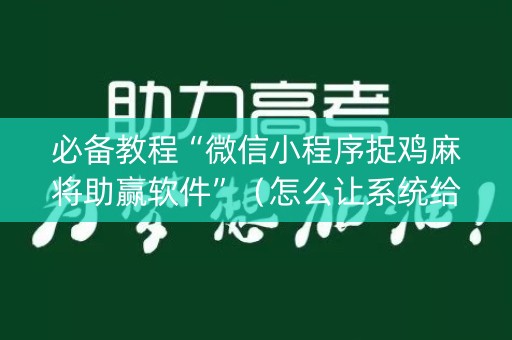 必备教程“微信小程序捉鸡麻将助赢软件”（怎么让系统给你发好牌)