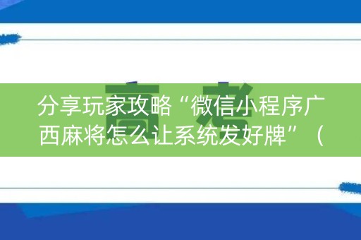 分享玩家攻略“微信小程序广西麻将怎么让系统发好牌”（开挂辅助器插件)