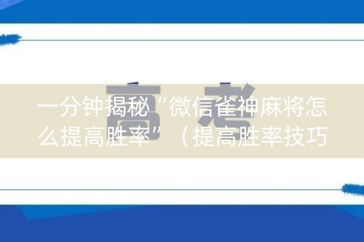 一分钟揭秘“微信雀神麻将怎么提高胜率”（提高胜率技巧)