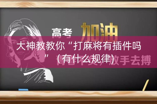 大神教教你“打麻将有插件吗”（有什么规律)
