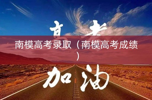 南模高考录取（南模高考成绩）