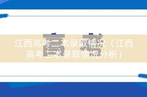 江西高考二本录取情况（江西高考二本录取情况分析）