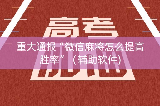 重大通报“微信麻将怎么提高胜率”（辅助软件)