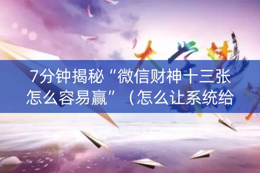 7分钟揭秘“微信财神十三张怎么容易赢”（怎么让系统给你发好牌)