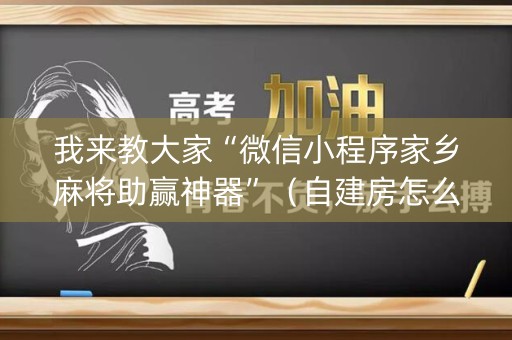 我来教大家“微信小程序家乡麻将助赢神器”（自建房怎么拿好牌)