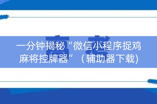 一分钟揭秘“微信小程序捉鸡麻将控牌器”（辅助器下载)