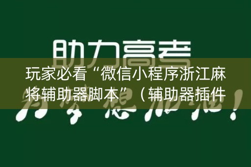 玩家必看“微信小程序浙江麻将辅助器脚本”（辅助器插件)