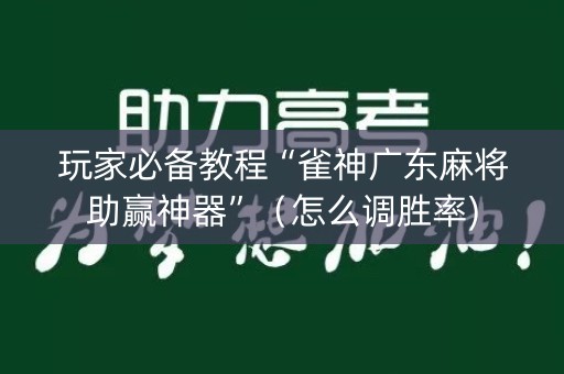玩家必备教程“雀神广东麻将助赢神器”（怎么调胜率)