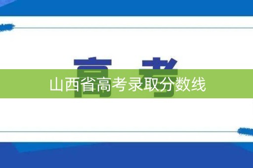 山西省高考录取分数线 山西省高考录取分数线