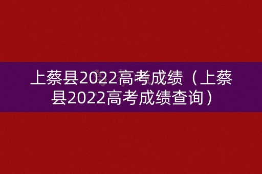 上蔡县2022高考成绩（上蔡县2022高考成绩查询）
