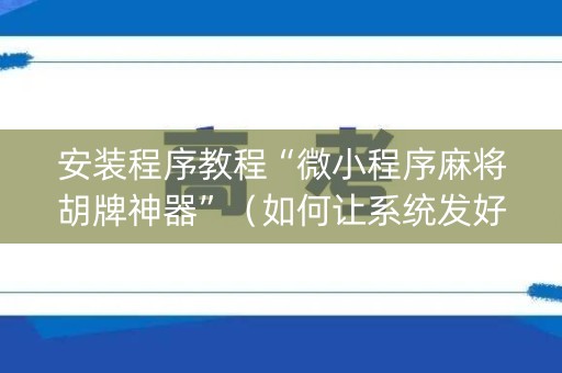 安装程序教程“微小程序麻将胡牌神器”（如何让系统发好牌)