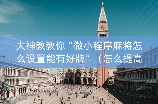 大神教教你“微小程序麻将怎么设置能有好牌”（怎么提高胜率)