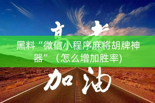 黑料“微信小程序麻将胡牌神器”（怎么增加胜率)