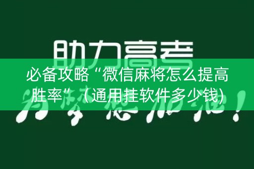 必备攻略“微信麻将怎么提高胜率”（通用挂软件多少钱)