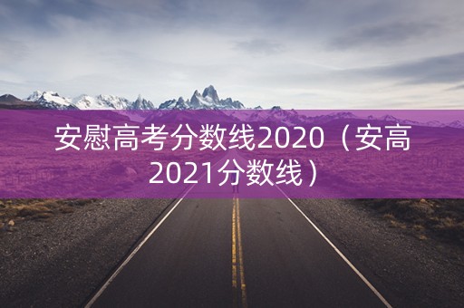 安慰高考分数线2020（安高2021分数线）