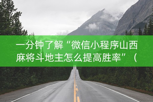 一分钟了解“微信小程序山西麻将斗地主怎么提高胜率”（怎么让系统给自己好牌)