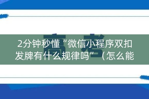 2分钟秒懂“微信小程序双扣发牌有什么规律吗”（怎么能调好牌)