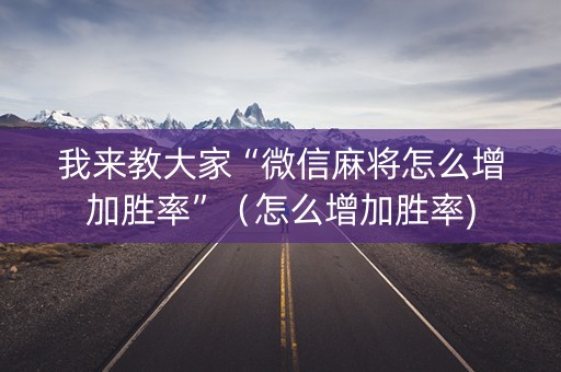 我来教大家“微信麻将怎么增加胜率”（怎么增加胜率)