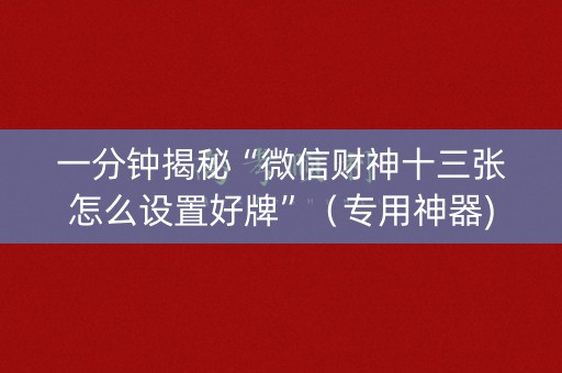 一分钟揭秘“微信财神十三张怎么设置好牌”（专用神器)
