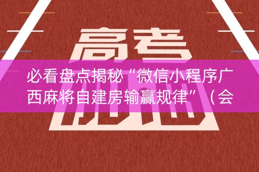 必看盘点揭秘“微信小程序广西麻将自建房输赢规律”（会员会提高胜率吗)
