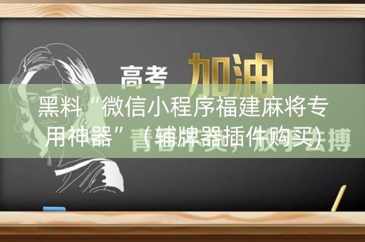黑料“微信小程序福建麻将专用神器”（辅牌器插件购买)
