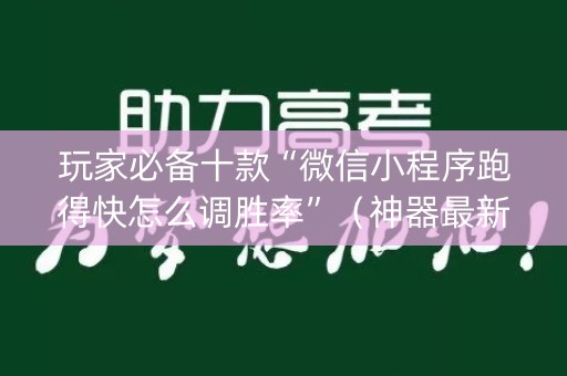 玩家必备十款“微信小程序跑得快怎么调胜率”（神器最新免费)