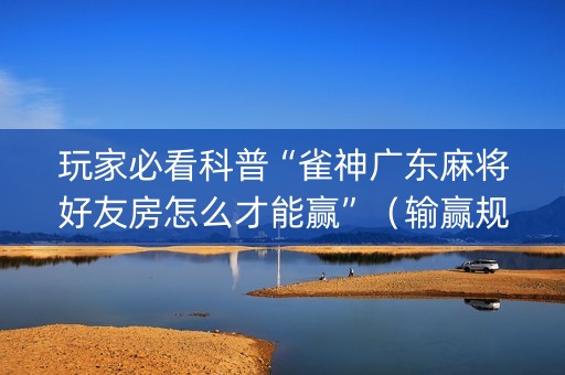 玩家必看科普“雀神广东麻将好友房怎么才能赢”（输赢规律)