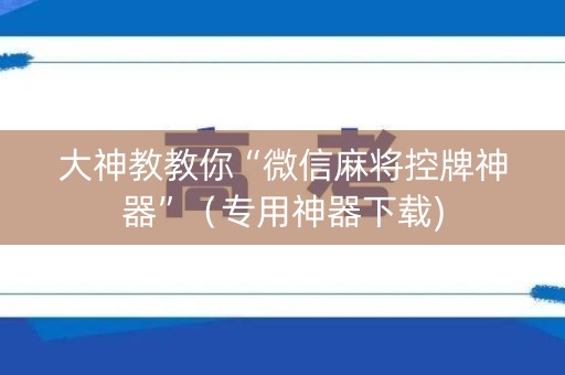 大神教教你“微信麻将控牌神器”（专用神器下载)