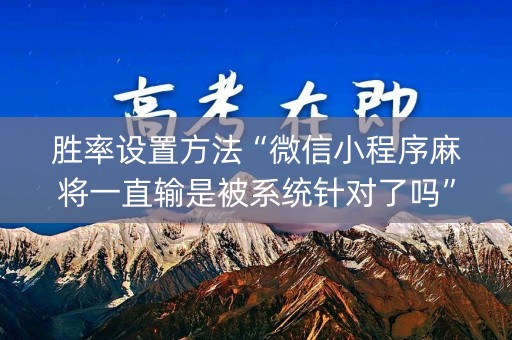 胜率设置方法“微信小程序麻将一直输是被系统针对了吗”（可以设置输赢吗)