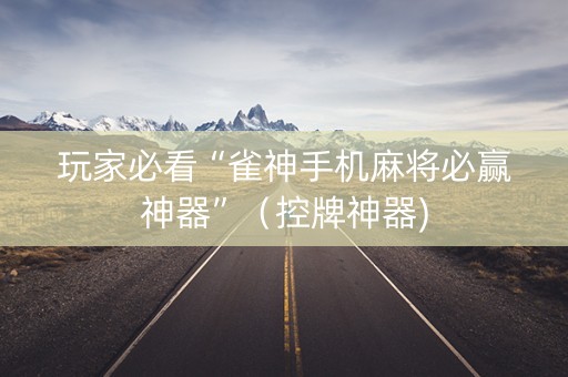 玩家必看“雀神手机麻将必赢神器”（控牌神器)