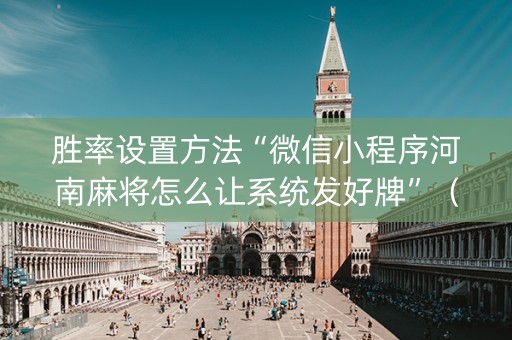 胜率设置方法“微信小程序河南麻将怎么让系统发好牌”（通用挂软件多少钱)