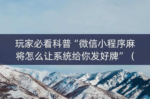 玩家必看科普“微信小程序麻将怎么让系统给你发好牌”（自建房怎么拿好牌)